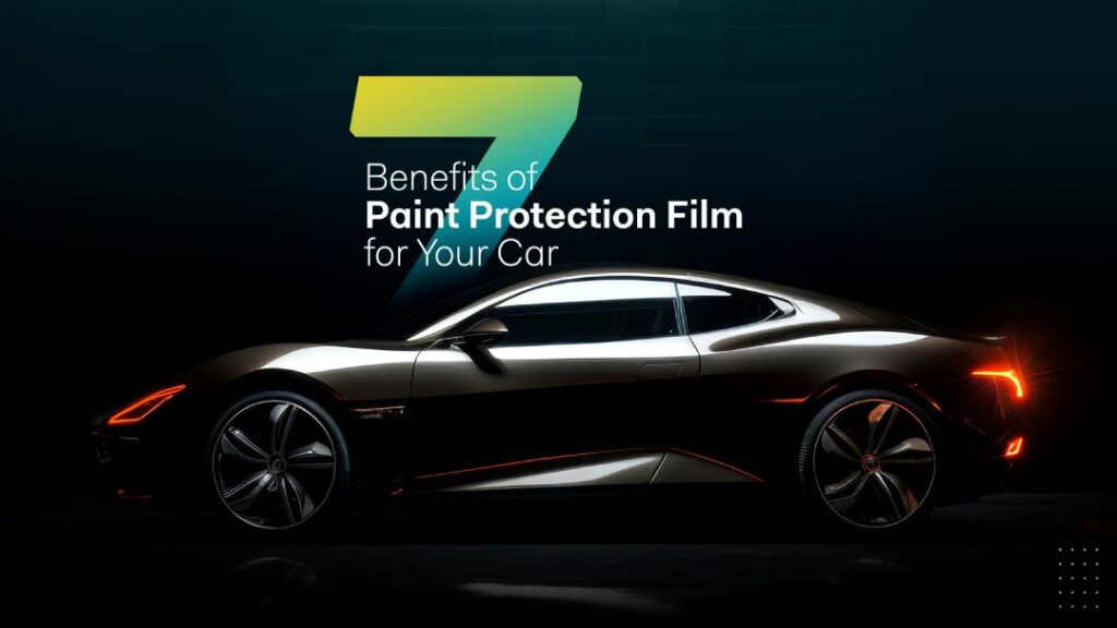 Top 7 Benefits of Paint Protection Film for Your Car